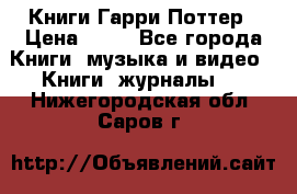 Книги Гарри Поттер › Цена ­ 60 - Все города Книги, музыка и видео » Книги, журналы   . Нижегородская обл.,Саров г.